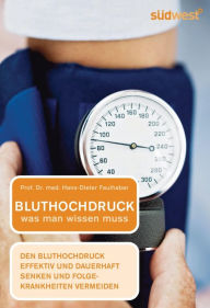 Title: Bluthochdruck - was man wissen muss: Bluthochdruck effektiv und dauerhaft senken und Folgekrankheiten vermeiden, Author: Hans-Dieter Faulhaber
