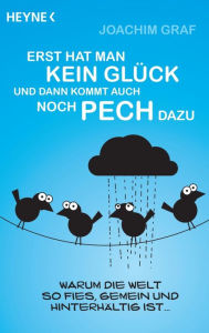 Title: Erst hat man kein Glück, und dann kommt auch noch Pech dazu: Warum die Welt so fies, gemein und hinterhältig ist, Author: Joachim Graf