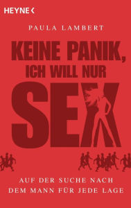 Title: Keine Panik, ich will nur Sex: Auf der Suche nach dem Mann für jede Lage, Author: Paula Lambert