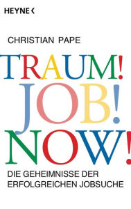 Title: Traum! Job! Now!: Die Geheimnisse der erfolgreichen Jobsuche, Author: Christian Pape