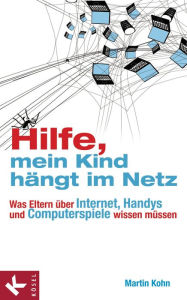 Title: Hilfe, mein Kind hängt im Netz: Was Eltern über Internet, Handys und Computerspiele wissen müssen, Author: Martin Kohn