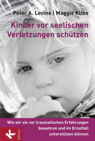 Title: Kinder vor seelischen Verletzungen schützen: Wie wir sie vor traumatischen Erfahrungen bewahren und im Ernstfall unterstützen können, Author: Peter A. Levine