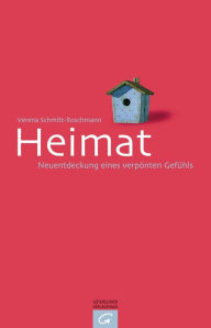 Title: Heimat: Neuentdeckung eines verpönten Gefühls, Author: Verena Schmitt-Roschmann