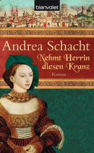 Title: Nehmt Herrin diesen Kranz: Roman, Author: Andrea Schacht