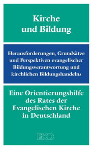 Title: Kirche und Bildung: Herausforderungen, Grundsätze und Perspektiven evangelischer Bildungsverantwortung und kirchlichen Bildungshandelns. Eine Orientierungshilfe des Rates der Evangelischen Kirche in Deutschland (EKD), Author: Kirchenamt der Evangelischen Kirche in Deutschland