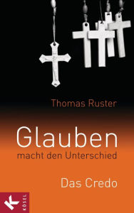 Title: Glauben macht den Unterschied: Das Credo, Author: Thomas Ruster