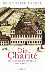 Title: Die Charité: Ein Krankenhaus in Berlin - 1710 bis heute, Author: Ernst Peter Fischer