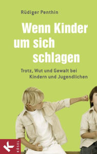 Title: Wenn Kinder um sich schlagen: Trotz, Wut und Gewalt bei Kindern und Jugendlichen, Author: Rüdiger Penthin