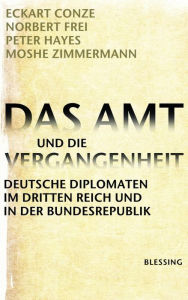 Title: Das Amt und die Vergangenheit: Deutsche Diplomaten im Dritten Reich und in der Bundesrepublik, Author: Eckart Conze