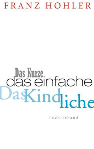 Title: Das Kurze. Das Einfache. Das Kindliche., Author: Franz Hohler