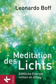 Title: Meditation des Lichts: Göttliche Energie mitten im Alltag - Übersetzt aus dem Portugiesischen von Bruno Kern, Author: Leonardo Boff