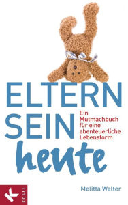 Title: Eltern sein heute: Ein Mutmachbuch für eine abenteuerliche Lebensform, Author: Melitta Walter