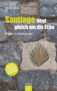 Title: Santiago liegt gleich um die Ecke: Pilgern in Deutschland, Author: Stefan Albus