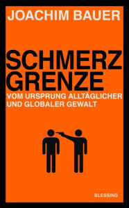 Title: Schmerzgrenze: Vom Ursprung alltäglicher und globaler Gewalt, Author: Joachim Bauer