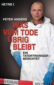 Title: Was vom Tode übrig bleibt: Ein Tatortreiniger berichtet, Author: Peter Anders