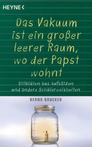 Title: Ein Vakuum ist ein großer leerer Raum, wo der Papst wohnt: Stilblüten aus Aufsätzen und andere Schülerweisheiten, Author: Bernd Brucker