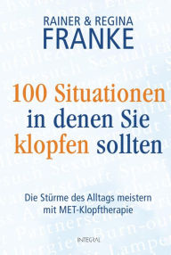 Title: 100 Situationen, in denen Sie klopfen sollten: Die Stürme des Alltags meistern mit MET-Klopftherapie, Author: Rainer und Regina Franke