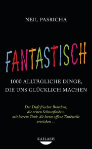 Title: Fantastisch: 1000 alltägliche Dinge, die uns glücklich machen - Der Duft frischer Brötchen, die ersten Schneeflocken, mit leerem Tank die letzte offene Tankstelle erreichen ... -, Author: Neil Pasricha