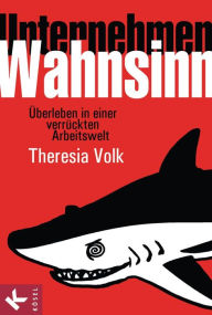 Title: Unternehmen Wahnsinn: Überleben in einer verrückten Arbeitswelt, Author: Theresia Volk