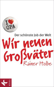 Title: Wir neuen Großväter: Der schönste Job der Welt, Author: Rainer Holbe