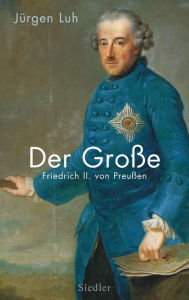 Title: Der Große: Friedrich II. von Preußen, Author: Jürgen Luh
