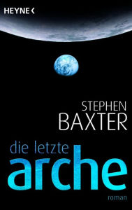Title: Die letzte Arche: Roman, Author: Stephen Baxter