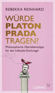 Title: Würde Platon Prada tragen?: Philosophische Überlebenstipps für den Lifestyle-Dschungel, Author: Rebekka Reinhard