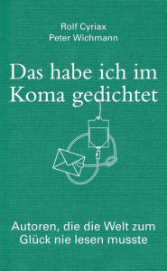 Title: Das habe ich im Koma gedichtet: Autoren. die die Welt zum Glück nie lesen musste, Author: Rolf Cyriax