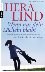 Title: Wenn nur dein Lächeln bleibt: Roman nach der wahren Geschichte einer Mutter, die niemals aufgab, Author: Hera Lind