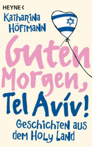Title: Guten Morgen, Tel Aviv!: Geschichten aus dem Holy Land, Author: Katharina Höftmann