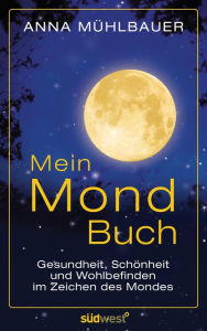 Title: Mein Mondbuch: Gesundheit, Schönheit und Wohlbefinden im Zeichen des Mondes, Author: Anna Mühlbauer