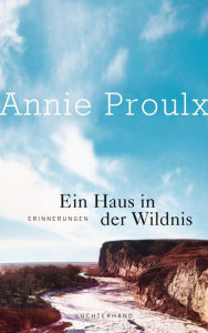 Title: Ein Haus in der Wildnis: Erinnerungen, Author: Annie Proulx