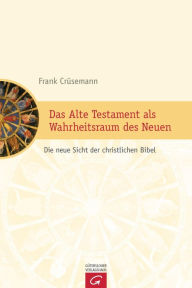 Title: Das Alte Testament als Wahrheitsraum des Neuen: Die neue Sicht der christlichen Bibel, Author: Frank Crüsemann