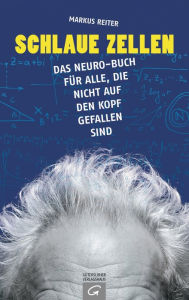 Title: Schlaue Zellen: Das Neuro-Buch für alle, die nicht auf den Kopf gefallen sind, Author: Markus Reiter