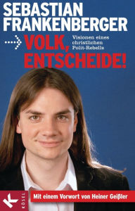 Title: Volk, entscheide!: Visionen eines christlichen Polit-Rebells, Author: Sebastian Frankenberger