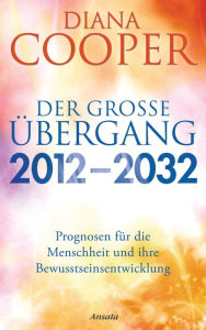 Title: Der große Übergang 2012 - 2032: Prognosen für die Menschheit und ihre Bewusstseinsentwicklung, Author: Diana Cooper