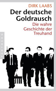 Title: Der deutsche Goldrausch: Die wahre Geschichte der Treuhand, Author: Dirk Laabs