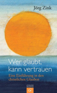 Title: Wer glaubt, kann vertrauen: Eine Einführung in den christlichen Glauben, Author: Jörg Zink