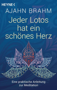 Title: Jeder Lotos hat ein schönes Herz: Eine praktische Anleitung zur Meditation, Author: Ajahn Brahm