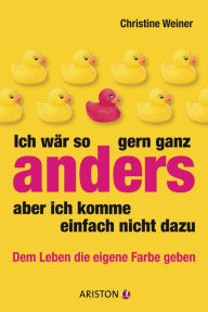 Title: Ich wär so gern ganz anders, aber ich komme einfach nicht dazu: Dem Leben die eigene Farbe geben, Author: Christine Weiner