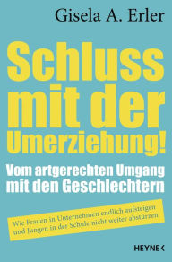 Title: Schluss mit der Umerziehung!: Vom artgerechten Umgang mit den Geschlechtern. Wie Frauen in Unternehmen endlich aufsteigen und Jungen in der Schule nicht weiter abstürzen, Author: Gisela Anna Erler