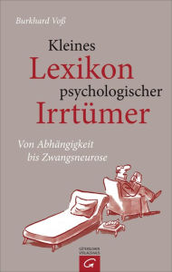 Title: Kleines Lexikon psychologischer Irrtümer: Von Abhängigkeit bis Zwangsneurose, Author: Burkhard Voß