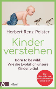 Title: Kinder verstehen: Born to be wild: Wie die Evolution unsere Kinder prägt - Mit einem Vorwort von Remo Largo, Author: Herbert Renz-Polster