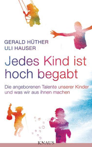 Title: Jedes Kind ist hoch begabt: Die angeborenen Talente unserer Kinder und was wir aus ihnen machen, Author: Gerald Hüther