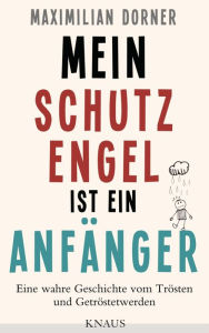 Title: Mein Schutzengel ist ein Anfänger -: Eine wahre Geschichte vom Trösten und Getröstetwerden, Author: Maximilian Dorner