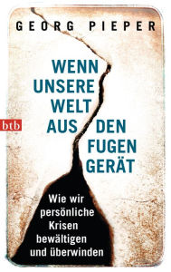 Title: Wenn unsere Welt aus den Fugen gerät: Wie wir persönliche Krisen bewältigen und überwinden, Author: Georg Pieper