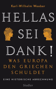 Title: Hellas sei Dank!: Was Europa den Griechen schuldet - Eine historische Abrechnung, Author: Karl-Wilhelm Weeber