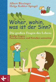 Title: Woher, wohin, was ist der Sinn?: Die großen Fragen des Lebens - Kinder fragen - Forscherinnen und Forscher antworten, Author: Albert Biesinger