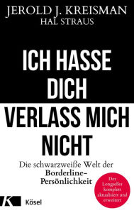 Title: Ich hasse dich - verlass mich nicht: Die schwarzweiße Welt der Borderline-Persönlichkeit, Author: Jerold J. Kreisman