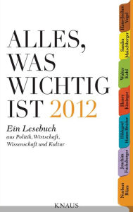 Title: Alles, was wichtig ist 2012: Ein Lesebuch aus Politik, Wirtschaft, Wissenschaft und Kultur, Author: Penguin Verlag